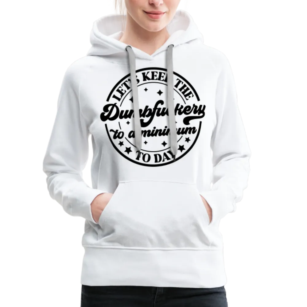 Let's Keep the Dumbfuckery To A Minimum Today : Women’s Premium Hoodie (Black Letters)
