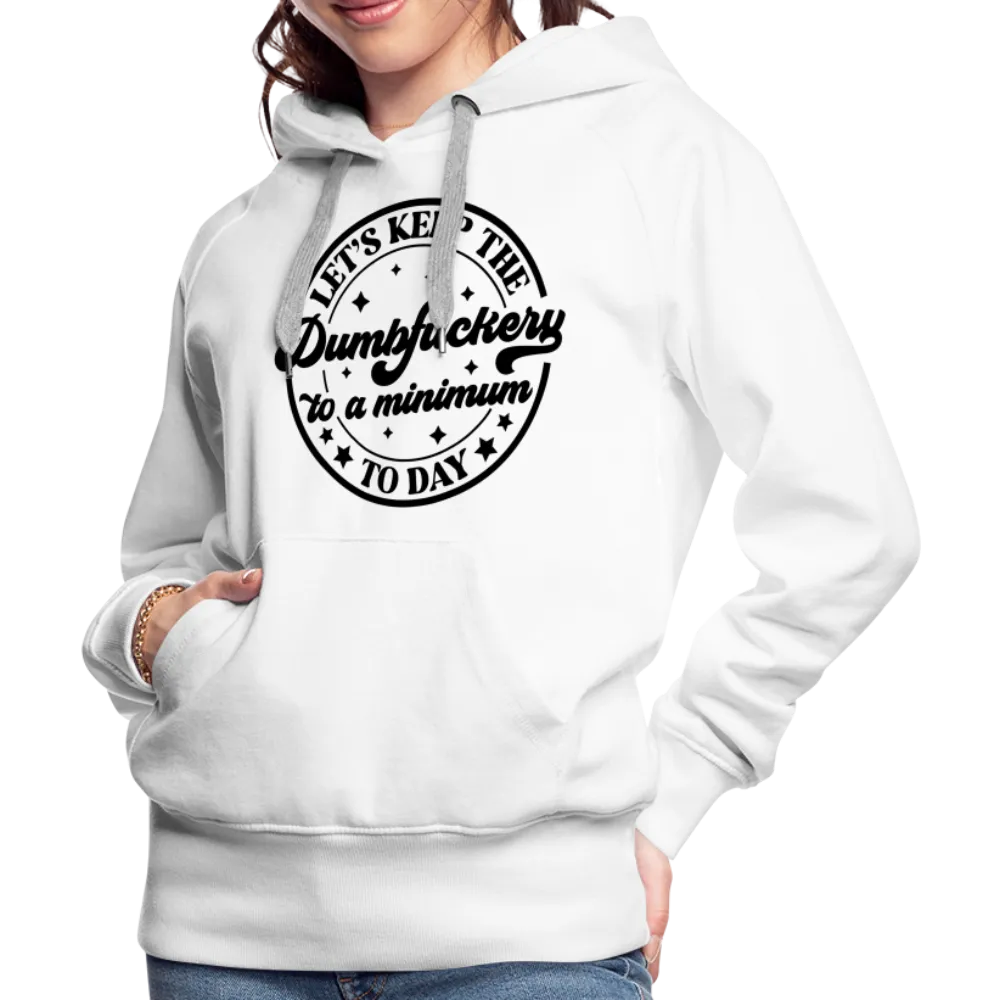 Let's Keep the Dumbfuckery To A Minimum Today : Women’s Premium Hoodie (Black Letters)