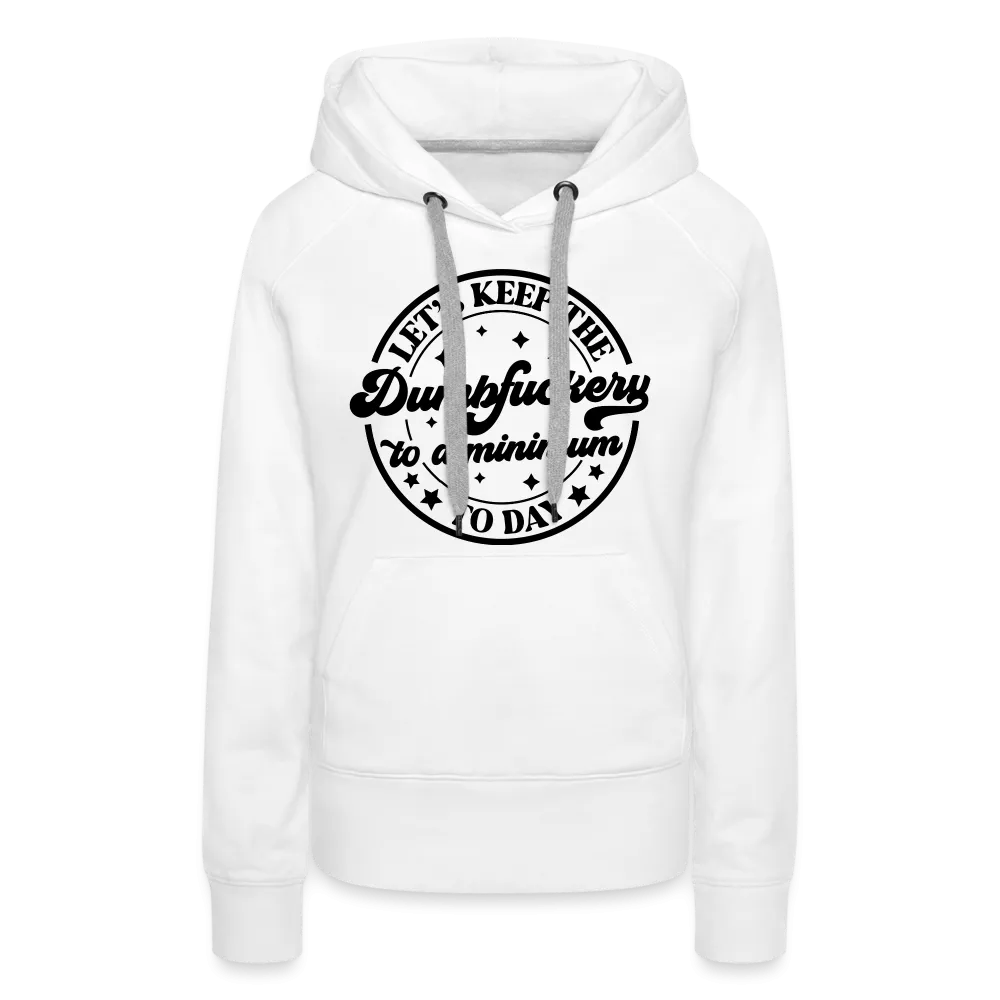 Let's Keep the Dumbfuckery To A Minimum Today : Women’s Premium Hoodie (Black Letters)
