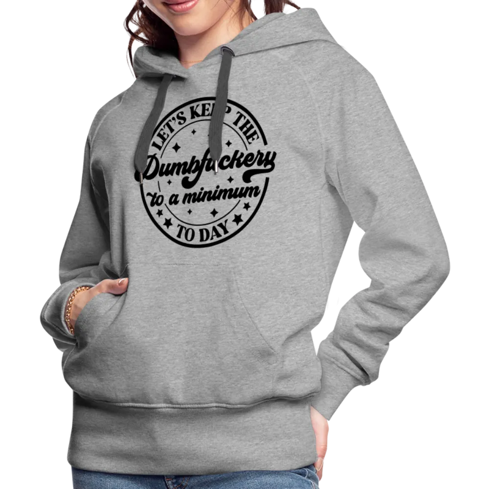 Let's Keep the Dumbfuckery To A Minimum Today : Women’s Premium Hoodie (Black Letters)