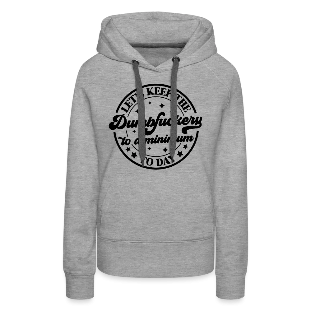 Let's Keep the Dumbfuckery To A Minimum Today : Women’s Premium Hoodie (Black Letters)