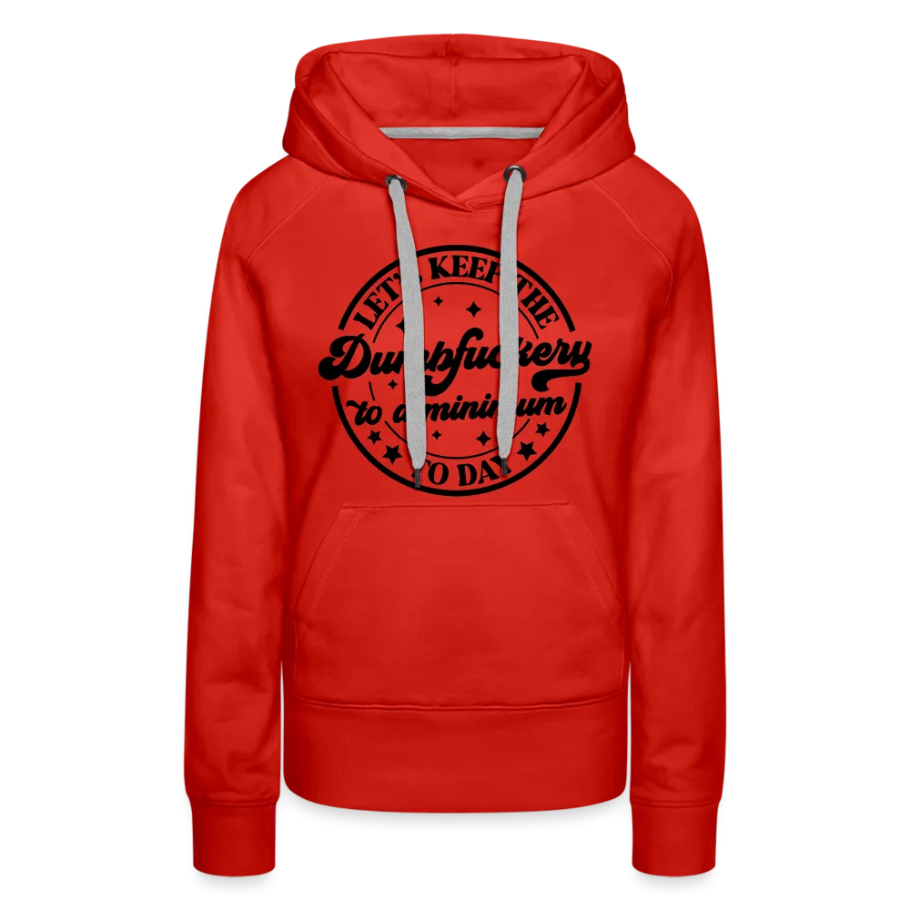 Let's Keep the Dumbfuckery To A Minimum Today : Women’s Premium Hoodie (Black Letters)